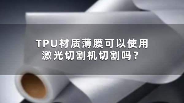 TPU材質(zhì)薄膜可以使用激光切割機(jī)切割嗎？(圖1)