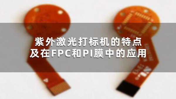紫外激光打標(biāo)機(jī)的特點(diǎn)及在FPC和PI膜中的應(yīng)用