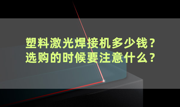 塑料激光焊接機(jī)多少錢？ 選購的時候要注意什么？