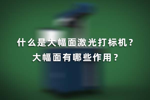 什么是大幅面激光打標(biāo)機(jī)？大幅面有哪些作用？