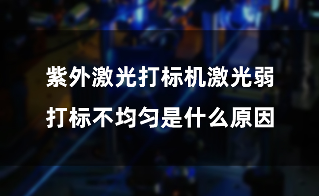 紫外激光打標(biāo)機(jī)激光弱，打標(biāo)不均勻是什么原因